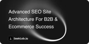 Advanced SEO Site Architecture for B2B & eCommerce Success
