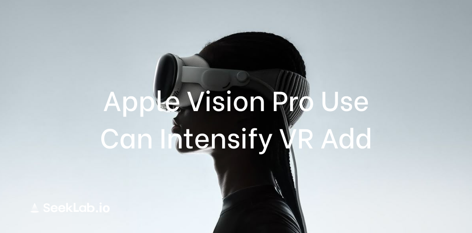 Apple Vision Pro 使用可能加剧 VR 成瘾风险